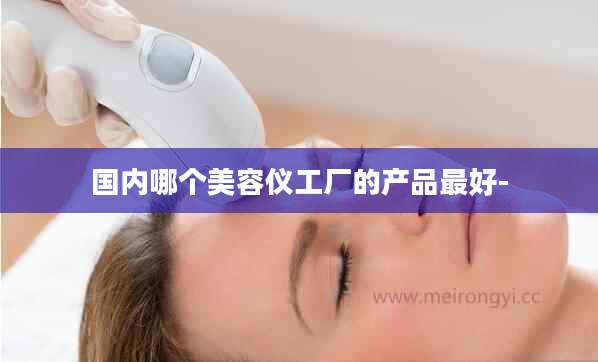 国内哪个美容仪工厂的产品最好-