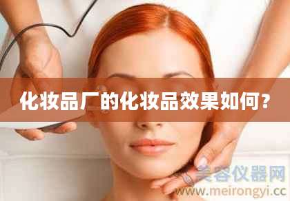 化妆品厂的化妆品效果如何?