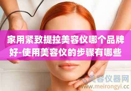 家用紧致提拉美容仪哪个品牌好-使用美容仪的步骤有哪些