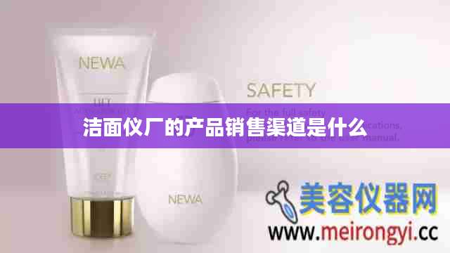 洁面仪厂的产品销售渠道是什么