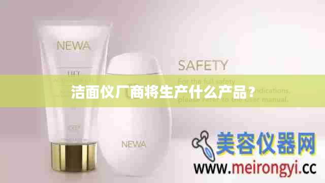 洁面仪厂商将生产什么产品?