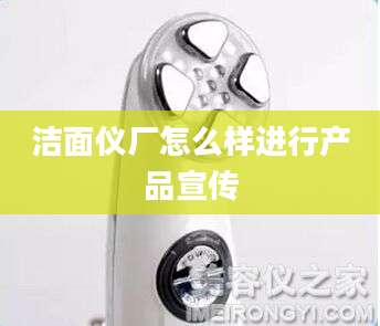 洁面仪厂怎么样进行产品宣传