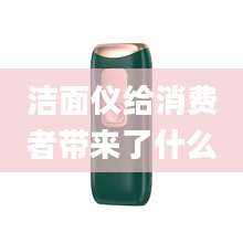 洁面仪给消费者带来了什么