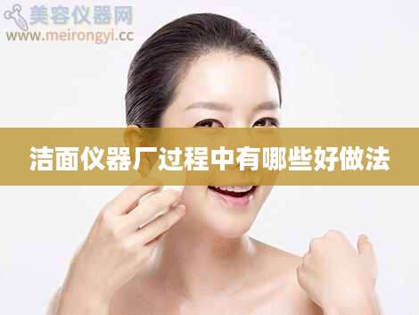 洁面仪器厂过程中有哪些好做法