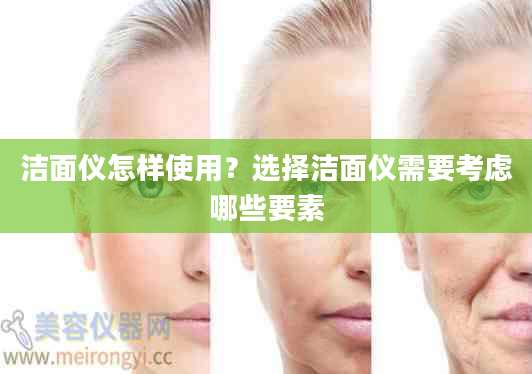 洁面仪怎样使用?选择洁面仪需要考虑哪些要素