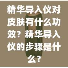 精华导入仪对皮肤有什么功效?精华导入仪的步骤是什么?