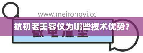 抗初老美容仪为哪些技术优势?