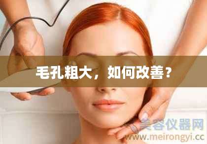 毛孔粗大,如何改善?