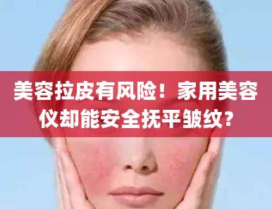 美容拉皮有风险!家用美容仪却能安全抚平皱纹?