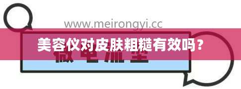 美容仪对皮肤粗糙有效吗?