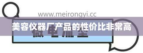 美容仪器厂产品的性价比非常高