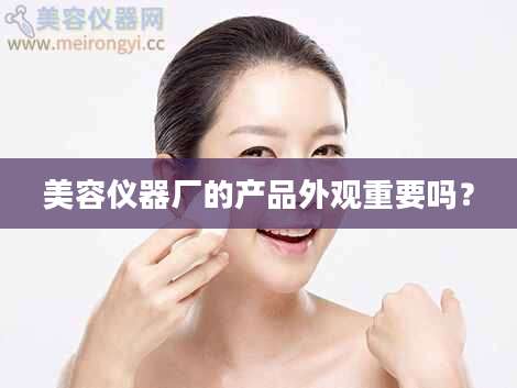 美容仪器厂的产品外观重要吗?