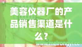 美容仪器厂的产品销售渠道是什么?