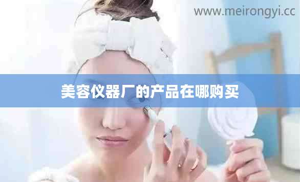 美容仪器厂的产品在哪购买