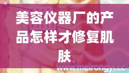 美容仪器厂的产品怎样才修复肌肤