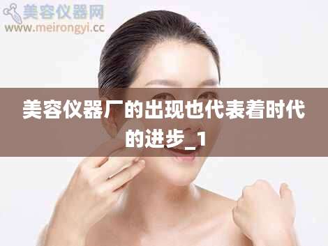 美容仪器厂的出现也代表着时代的进步_1