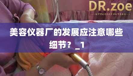 美容仪器厂的发展应注意哪些细节?_1