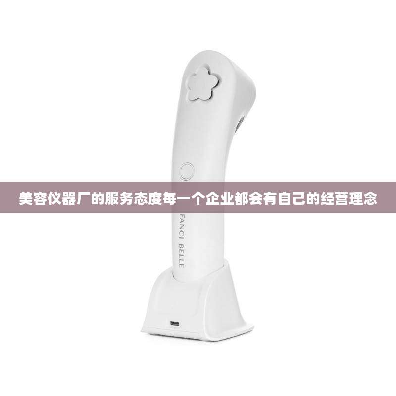 美容仪器厂的服务态度每一个企业都会有自己的经营理念