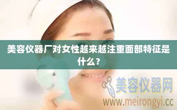 美容仪器厂对女性越来越注重面部特征是什么?