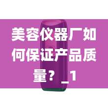 美容仪器厂如何保证产品质量?_1