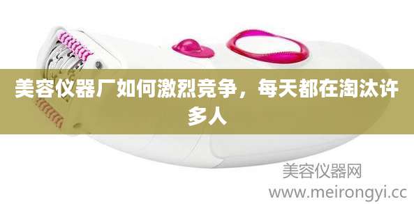 美容仪器厂如何激烈竞争,每天都在淘汰许多人