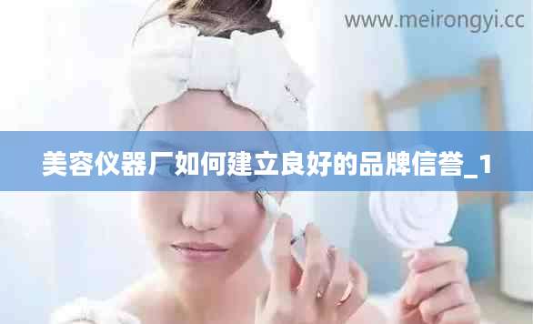 美容仪器厂如何建立良好的品牌信誉_1
