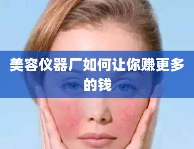 美容仪器厂如何让你赚更多的钱