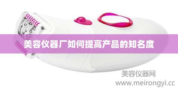 美容仪器厂如何提高产品的知名度