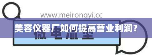 美容仪器厂如何提高营业利润?