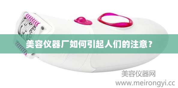 美容仪器厂如何引起人们的注意?