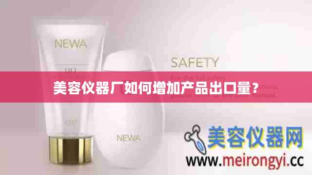 美容仪器厂如何增加产品出口量?