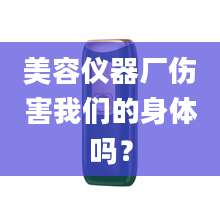 美容仪器厂伤害我们的身体吗?