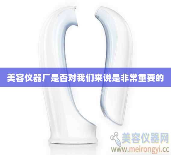 美容仪器厂是否对我们来说是非常重要的