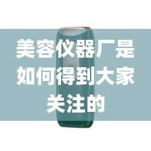 美容仪器厂是如何得到大家关注的