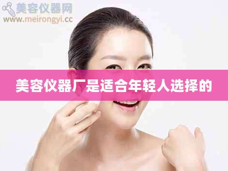 美容仪器厂是适合年轻人选择的