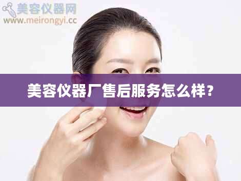 美容仪器厂售后服务怎么样?