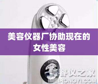 美容仪器厂协助现在的女性美容