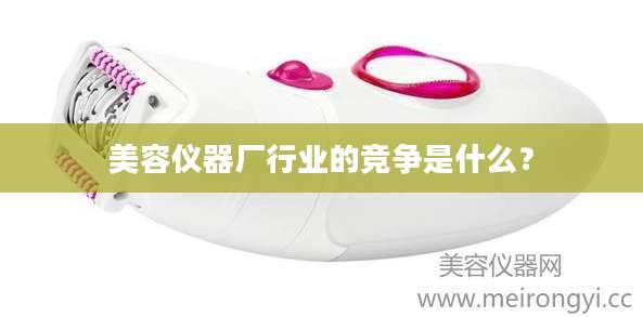美容仪器厂行业的竞争是什么?