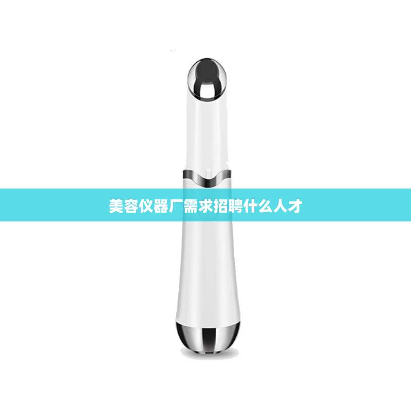 美容仪器厂需求招聘什么人才