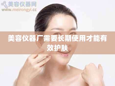 美容仪器厂需要长期使用才能有效护肤