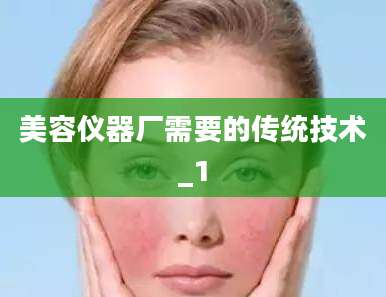 美容仪器厂需要的传统技术_1