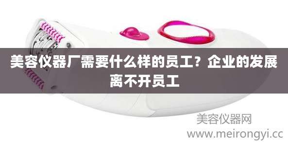 美容仪器厂需要什么样的员工?企业的发展离不开员工