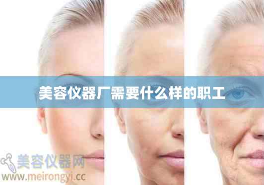 美容仪器厂需要什么样的职工