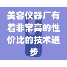 美容仪器厂有着非常高的性价比的技术进步