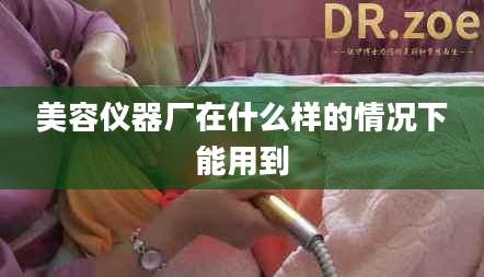 美容仪器厂在什么样的情况下能用到