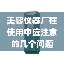 美容仪器厂在使用中应注意的几个问题