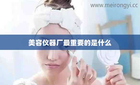 美容仪器厂最重要的是什么