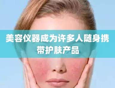 美容仪器成为许多人随身携带护肤产品