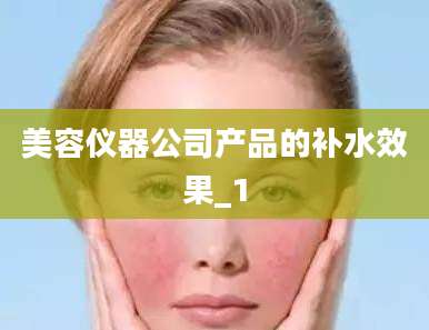 美容仪器公司产品的补水效果_1