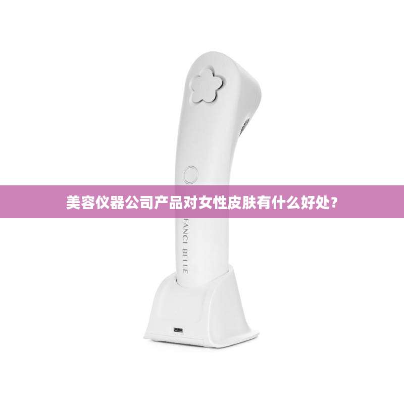 美容仪器公司产品对女性皮肤有什么好处?